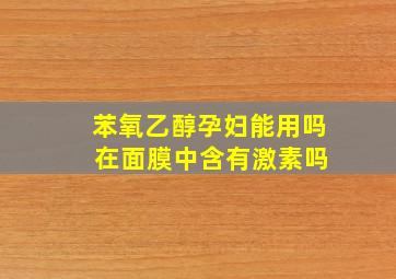 苯氧乙醇孕妇能用吗 在面膜中含有激素吗